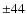 $\pm 44$