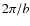 $2 \pi/b$