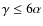 $\gamma \le 6 \alpha$