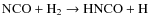 $ {\rm NCO} + {\rm H}_2 \rightarrow {\rm HNCO}+{\rm H}$