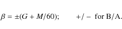 \begin{eqnarray*}\beta = \pm (G + M/60); \qquad +/- ~{\rm for~B/A}.
\end{eqnarray*}