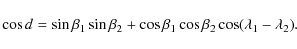 \begin{displaymath}%
\cos d = \sin\beta_1\sin\beta_2+\cos\beta_1\cos\beta_2\cos(\lambda_1-\lambda_2).
\end{displaymath}
