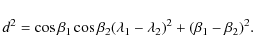 \begin{displaymath}%
d^2 = \cos\beta_1\cos\beta_2(\lambda_1-\lambda_2)^2 +(\beta_1-\beta_2)^2 .
\end{displaymath}