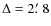 $\Delta=2\hbox{$.\mkern-4mu^\prime$ }8$