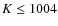 $K \leq 1004$