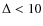 $\Delta<10$