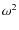 $\omega^2$