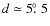 $d\simeq5\hbox{$.\!\!^\circ$ }5$