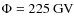$\Phi = 225~{\rm GV}$