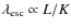 $\lambda_{\rm esc}\propto L/K$