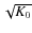 $\sqrt{K_0}$