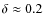 $\delta\approx 0.2$