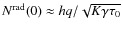 $N^{\rm rad}(0)\approx hq/\sqrt{K\gamma\tau_0}$