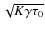 $\sqrt{K\gamma\tau_0}$