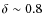 $\delta\sim 0.8$