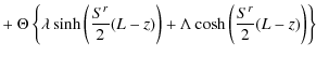 $\displaystyle + ~\Theta \left\{ \lambda \sinh\left(\frac{S^r}{2}(L-z)\right) +\Lambda \cosh \left(\frac{S^r}{2}(L-z)\right) \right\}$