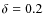 $\delta=0.2$
