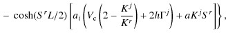 $\displaystyle \left. - ~ \cosh(S^rL/2)\left[a_i\left( V_{\rm c}\left(2-\frac{K^j}{K^r}\right) + 2h\Gamma^j\right) +a K^jS^r\right] \right\},$