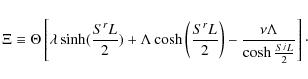 \begin{displaymath}%
\Xi \equiv \Theta \left[ \lambda\sinh (\frac{S^rL}{2}) + \L...
...right)
- \frac{\nu \Lambda}{\cosh \frac{S^jL}{2}} \right]\cdot
\end{displaymath}