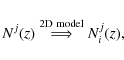 \begin{displaymath}%
N^j(z) \stackrel{\rm 2D~model}{\Longrightarrow} N^j_i(z),
\end{displaymath}