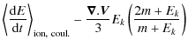 $\displaystyle \left\langle\frac{{\rm d}E}{{\rm d}t}\right \rangle_{\rm ion,~coul.}
- \frac{\vec{\nabla}.\vec{V}}{3} E_k\left(\frac{2m+E_k}{m+E_k}\right)$