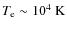 $T_{\rm e}\sim10^4~{\rm K}$