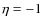 $\eta=-1$