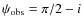 $\psi_{\rm obs}=\pi/2-i$