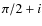 $\pi/2+i$