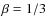 $\beta =1/3$