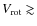 $V_{\rm rot} \gtrsim$