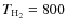 $T_{{\rm H}_2}=800$
