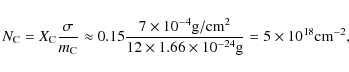 \begin{displaymath}N_{\rm C} = X_{\rm C}\frac{\sigma}{m_{\rm C}} \approx 0.15\fr...
...es 1.66\times 10^{-24}{\rm g}} = 5\times 10^{18}{\rm cm}^{-2},
\end{displaymath}