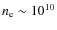 $n_{\rm e} \sim 10^{10}$