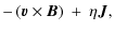 $\displaystyle -\left( \vec{v} \times \vec{B} \right)
\: + \: \eta \vec{J},$