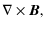 $\displaystyle \nabla \times
\vec{B},$
