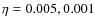 $\eta = 0.005, 0.001$