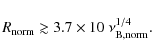 \begin{displaymath}R_{\rm norm} \gtrsim 3.7 \times 10 ~\nu_{\rm B,norm}^{1/4}.
\end{displaymath}