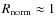 $R_{\rm norm} \approx 1$
