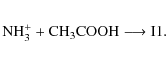 \begin{eqnarray*}{\rm NH_{3}^{+} + CH_{3}COOH \longrightarrow I1}.
\end{eqnarray*}