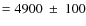 $=4900~\pm~100$
