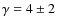$\gamma=4\pm2$