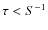 $\tau < S^{-1}$