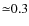 ${\simeq}0.3$