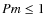 $Pm \le 1$