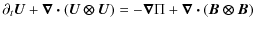 $\displaystyle \partial_t \bm{U}+\bm{\nabla\cdot} (\bm{U\otimes U}) = -\bm{\nabla} \Pi+\bm{\nabla\cdot }(\bm{ B \otimes B})$