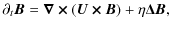 $\displaystyle \partial_t \bm{B} = \bm{\nabla \times} (\bm{U \times B}) +\eta \bm{\Delta B},$
