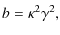 $\displaystyle b = \kappa^2 \gamma^2,$