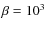 $\beta =10^3$