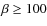 $\beta \ge 100$